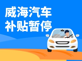 暫停受理！威海汽車報(bào)廢/置換更新補(bǔ)貼發(fā)布最新公告