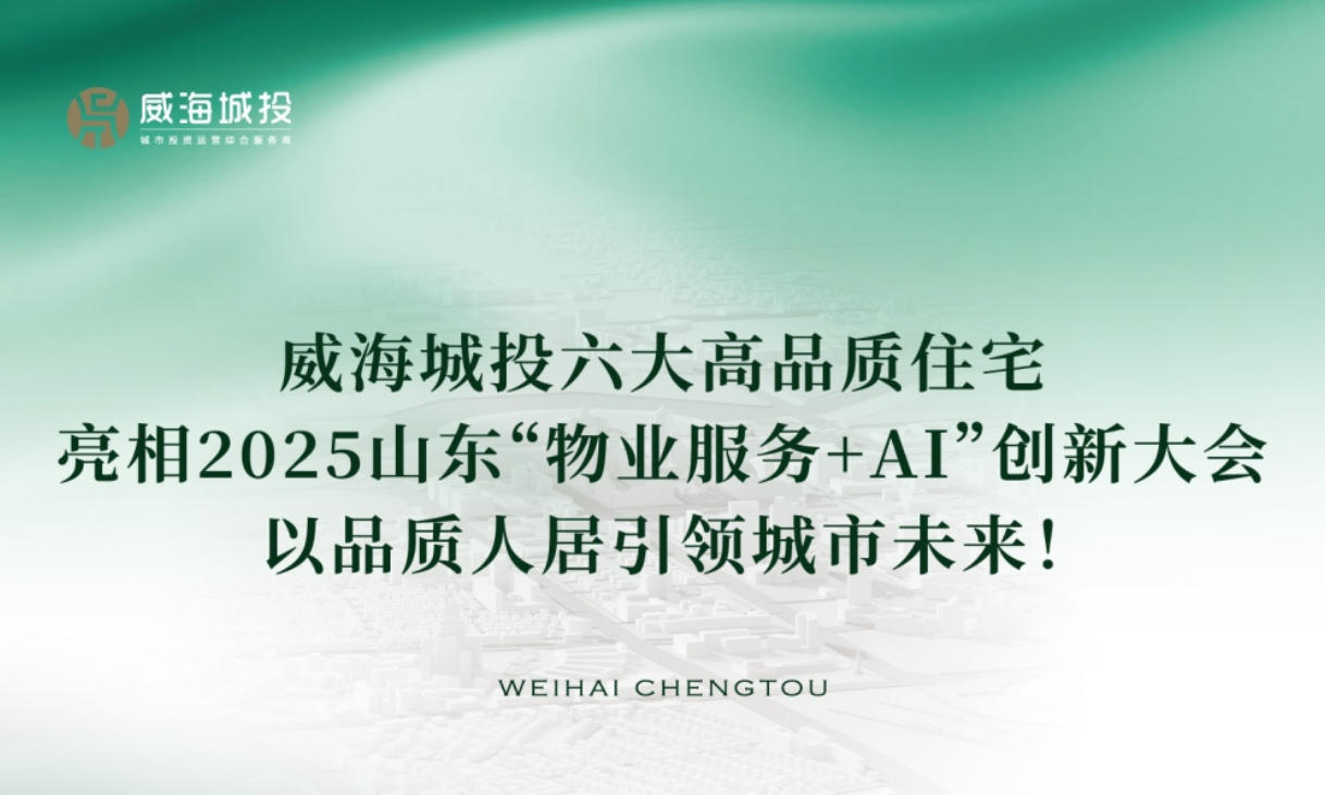 威海城投六大高品質住宅亮相2025年山東&ldquo;物業(yè)服務+AI&rdquo;創(chuàng)新大會